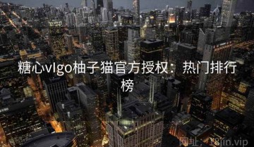 糖心vIgo柚子猫官方授权：热门排行榜