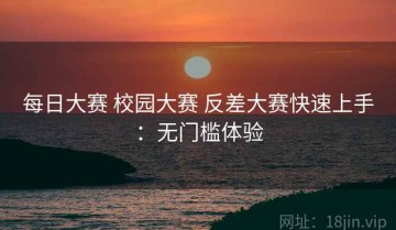 每日大赛 校园大赛 反差大赛快速上手：无门槛体验