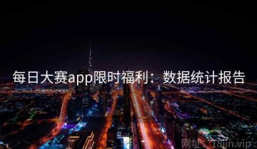 每日大赛app限时福利：数据统计报告