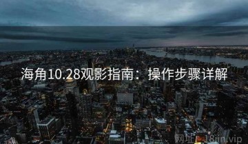 海角10.28观影指南：操作步骤详解