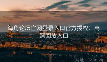 海角论坛官网登录入口官方授权：高清回放入口
