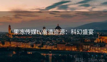 果冻传媒tv高清资源：科幻盛宴