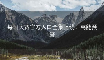 每日大赛官方入口全集上线：高能预警