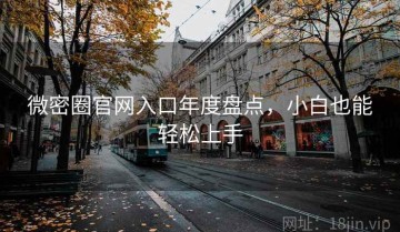 微密圈官网入口年度盘点，小白也能轻松上手