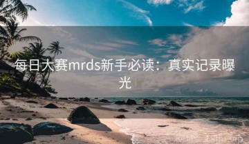 每日大赛mrds新手必读：真实记录曝光