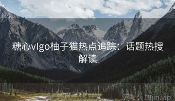 糖心vIgo柚子猫热点追踪：话题热搜解读