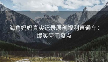 海角妈妈真实记录原创福利直通车：爆笑瞬间盘点