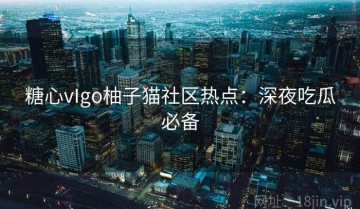 糖心vIgo柚子猫社区热点：深夜吃瓜必备