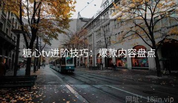 糖心tv进阶技巧：爆款内容盘点
