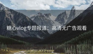 糖心vlog专题报道：高清无广告观看