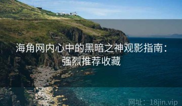 海角网内心中的黑暗之神观影指南：强烈推荐收藏