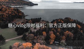 糖心vlog限时福利：官方正版保障