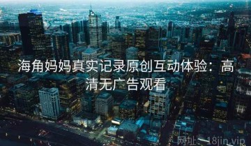 海角妈妈真实记录原创互动体验：高清无广告观看