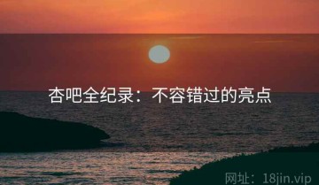 杏吧全纪录：不容错过的亮点