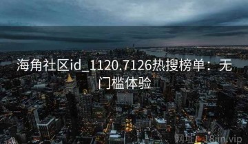 海角社区id_1120.7126热搜榜单：无门槛体验