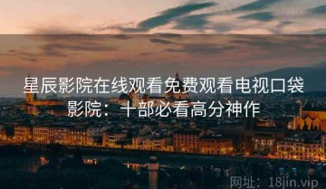 星辰影院在线观看免费观看电视口袋影院：十部必看高分神作