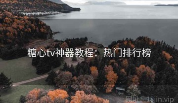 糖心tv神器教程：热门排行榜
