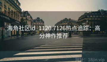 海角社区id_1120.7126热点追踪：高分神作推荐