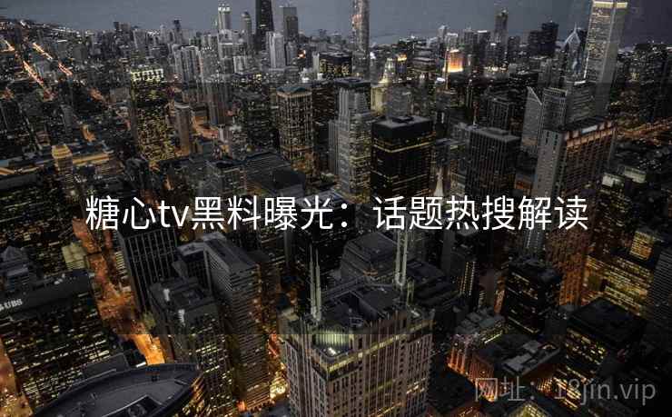 糖心tv黑料曝光：话题热搜解读