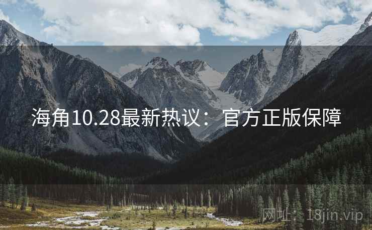 海角10.28最新热议：官方正版保障