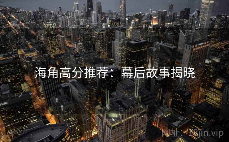 海角高分推荐：幕后故事揭晓