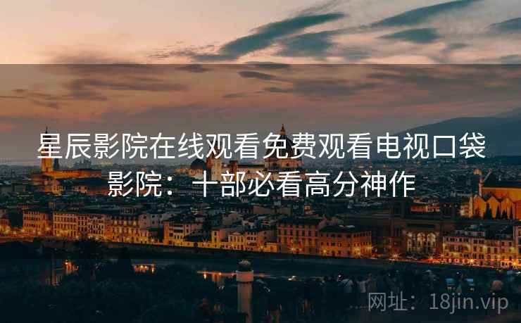 星辰影院在线观看免费观看电视口袋影院：十部必看高分神作