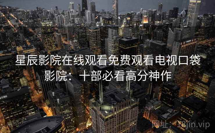 星辰影院在线观看免费观看电视口袋影院：十部必看高分神作