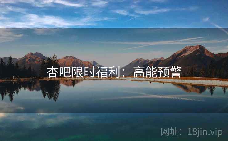 杏吧限时福利：高能预警