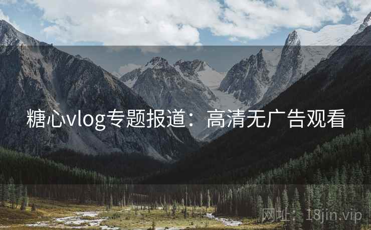 糖心vlog专题报道：高清无广告观看