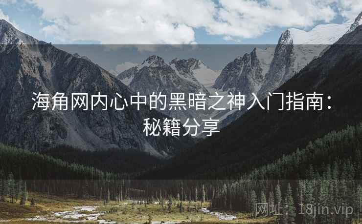 海角网内心中的黑暗之神入门指南：秘籍分享