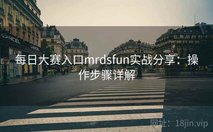 每日大赛入口mrdsfun实战分享：操作步骤详解
