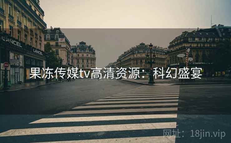 果冻传媒tv高清资源：科幻盛宴