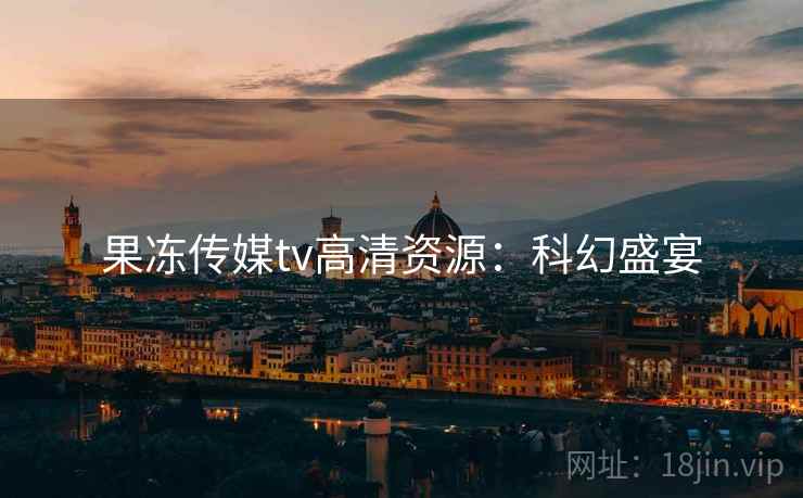 果冻传媒tv高清资源：科幻盛宴