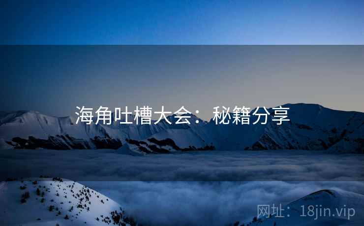 海角吐槽大会：秘籍分享