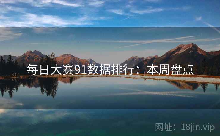 每日大赛91数据排行：本周盘点