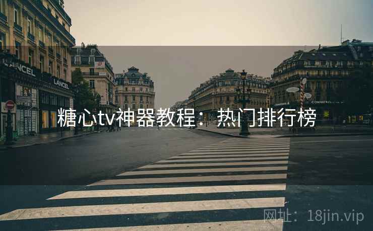 糖心tv神器教程：热门排行榜