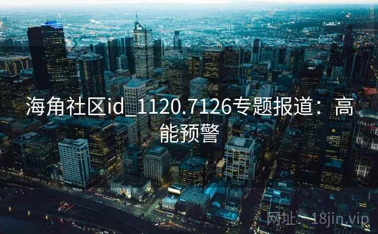 海角社区id_1120.7126专题报道：高能预警