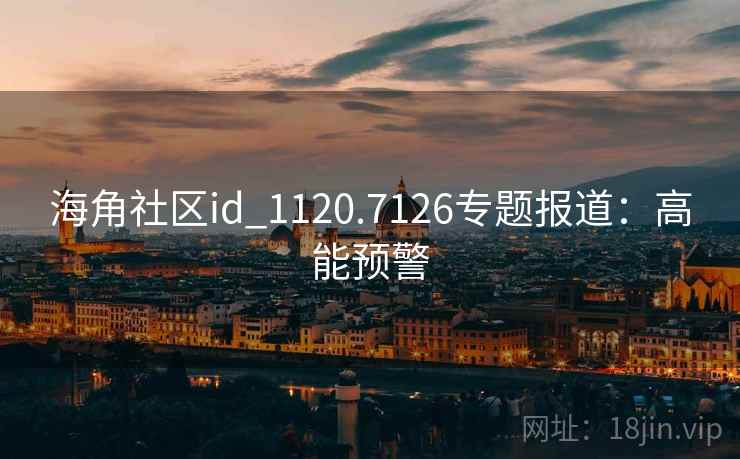 海角社区id_1120.7126专题报道：高能预警