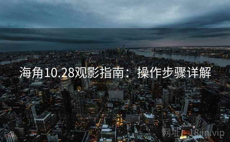 海角10.28观影指南：操作步骤详解