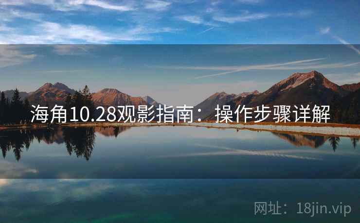 海角10.28观影指南：操作步骤详解