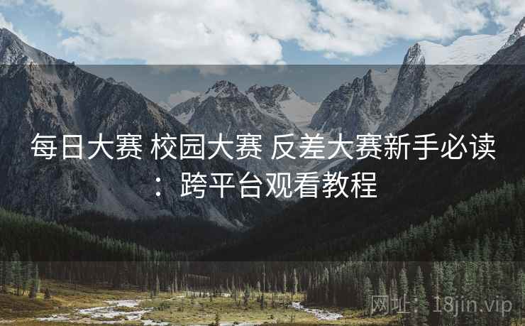 每日大赛 校园大赛 反差大赛新手必读：跨平台观看教程