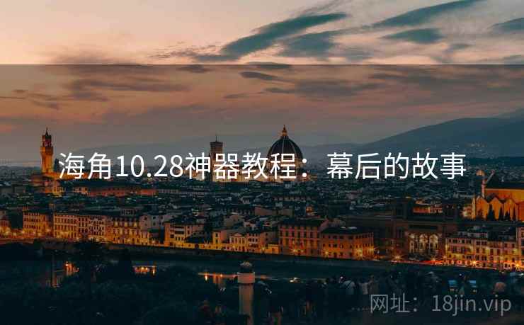 海角10.28神器教程：幕后的故事