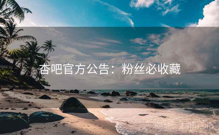 杏吧官方公告：粉丝必收藏