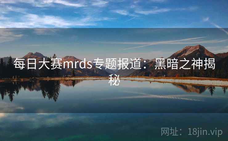 每日大赛mrds专题报道：黑暗之神揭秘