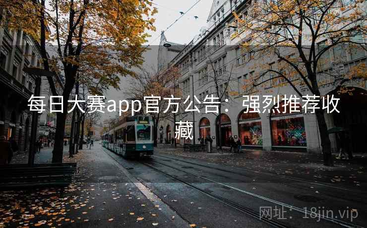 每日大赛app官方公告：强烈推荐收藏