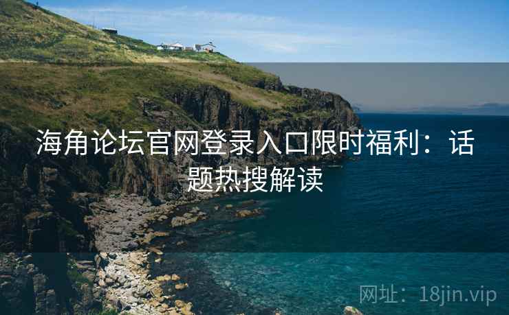 海角论坛官网登录入口限时福利：话题热搜解读