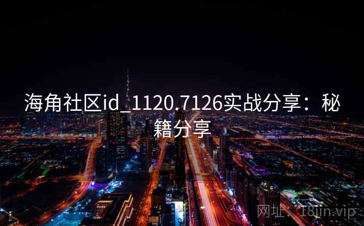 海角社区id_1120.7126实战分享：秘籍分享