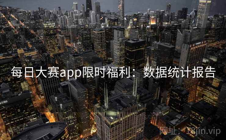 每日大赛app限时福利：数据统计报告