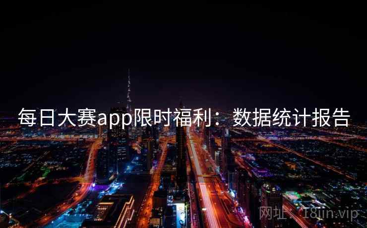 每日大赛app限时福利：数据统计报告