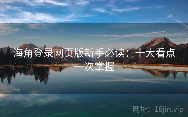 海角登录网页版新手必读：十大看点一次掌握